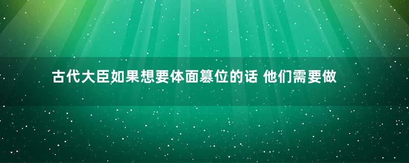 古代大臣如果想要体面篡位的话 他们需要做些什么